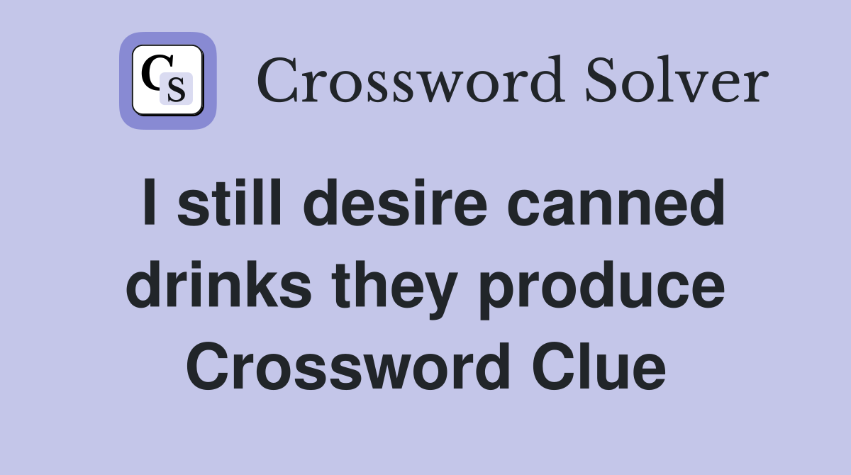 I still desire canned drinks they produce Crossword Clue