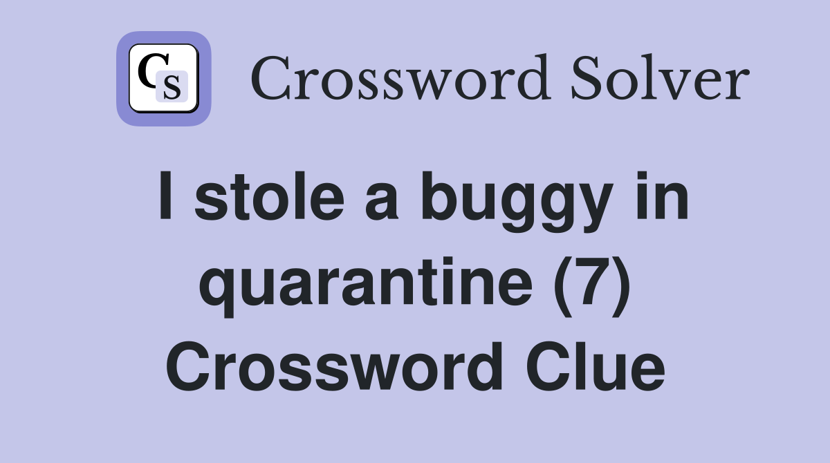 I stole a buggy in quarantine (7) Crossword Clue