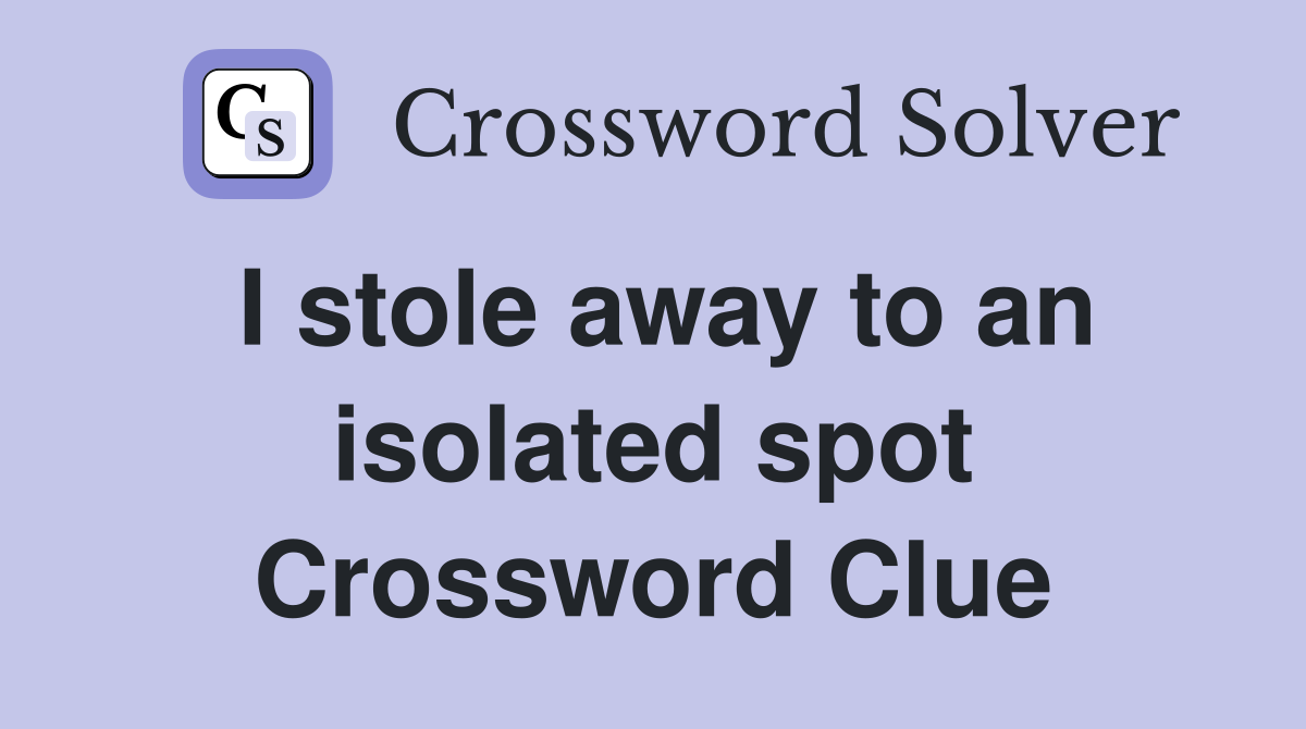 I stole away to an isolated spot Crossword Clue