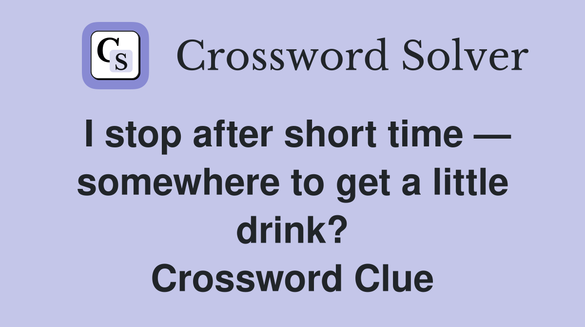 I stop after short time — somewhere to get a little drink? Crossword Clue