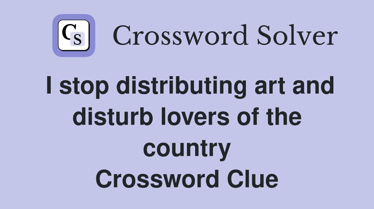 I stop distributing art and disturb lovers of the country Crossword Clue