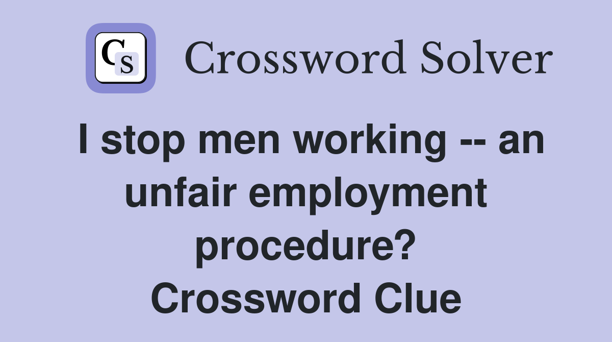 I stop men working -- an unfair employment procedure? Crossword Clue