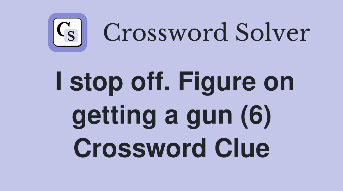 I stop off. Figure on getting a gun (6) Crossword Clue