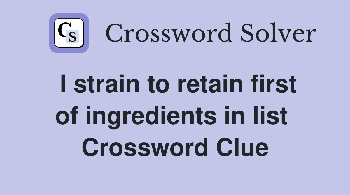 I strain to retain first of ingredients in list  Crossword Clue