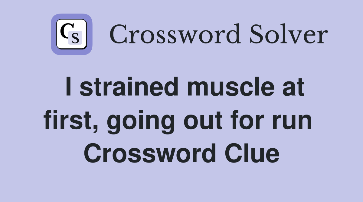 I strained muscle at first, going out for run  Crossword Clue