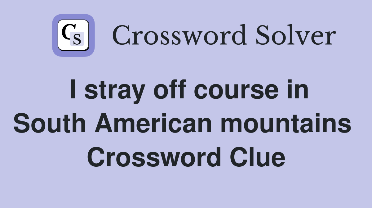 I stray off course in South American mountains  Crossword Clue