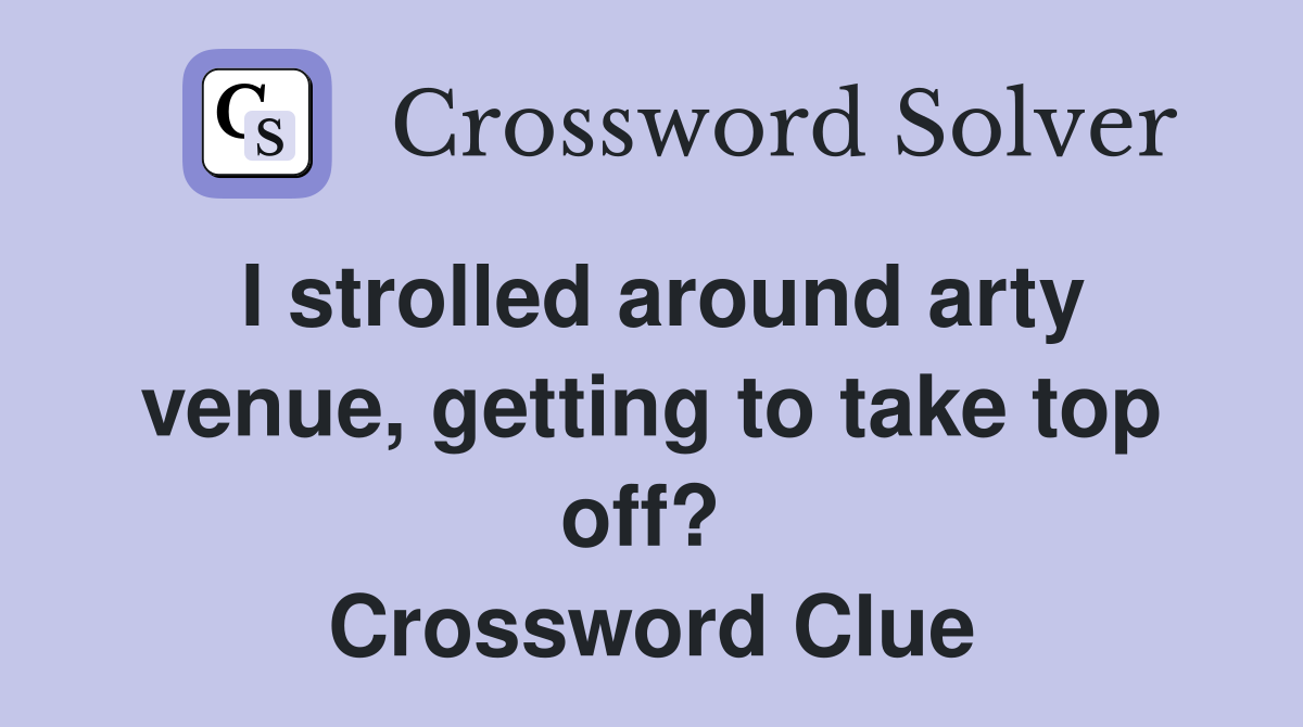I strolled around arty venue, getting to take top off?  Crossword Clue