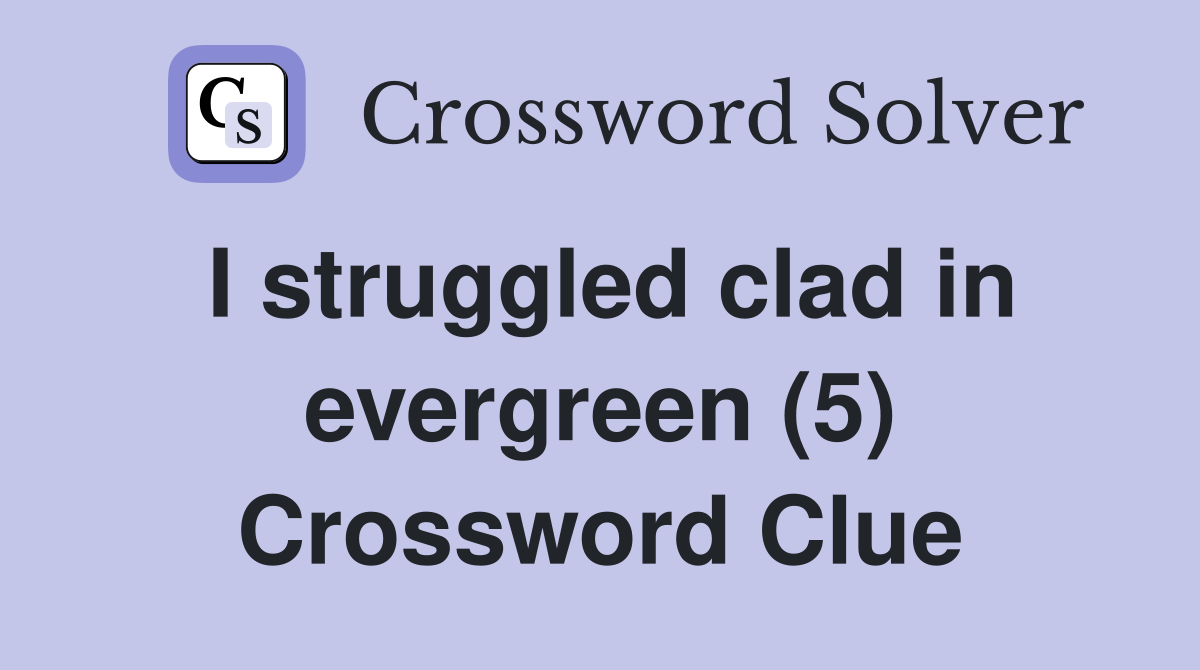 I struggled clad in evergreen (5) Crossword Clue