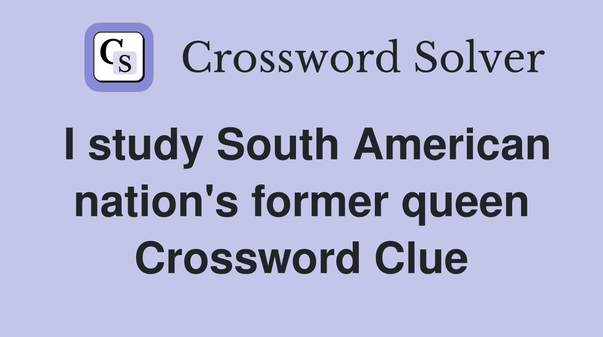I study South American nation's former queen Crossword Clue