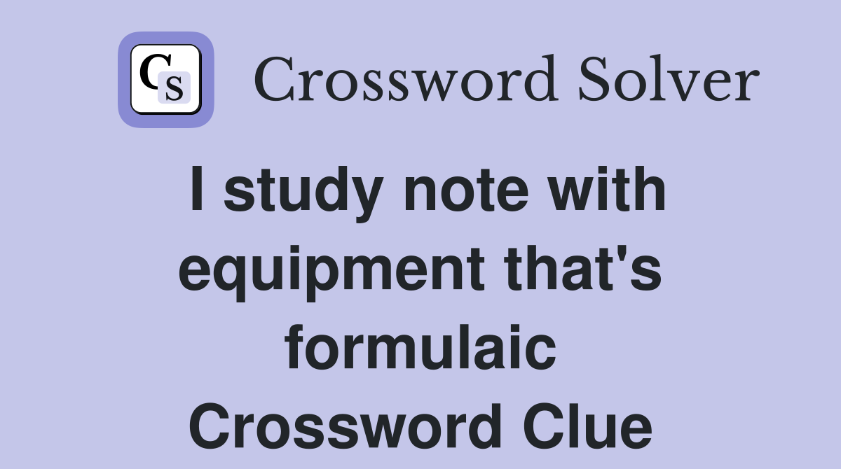 I study note with equipment that's formulaic Crossword Clue