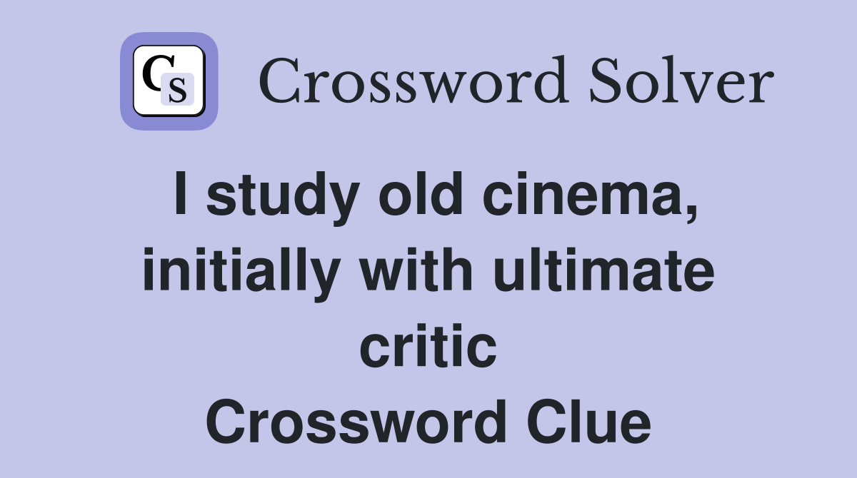 I study old cinema, initially with ultimate critic Crossword Clue