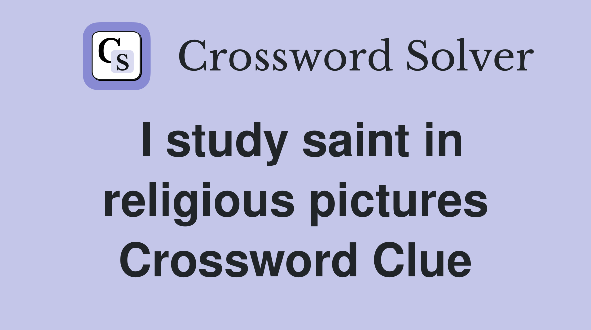 I study saint in religious pictures Crossword Clue