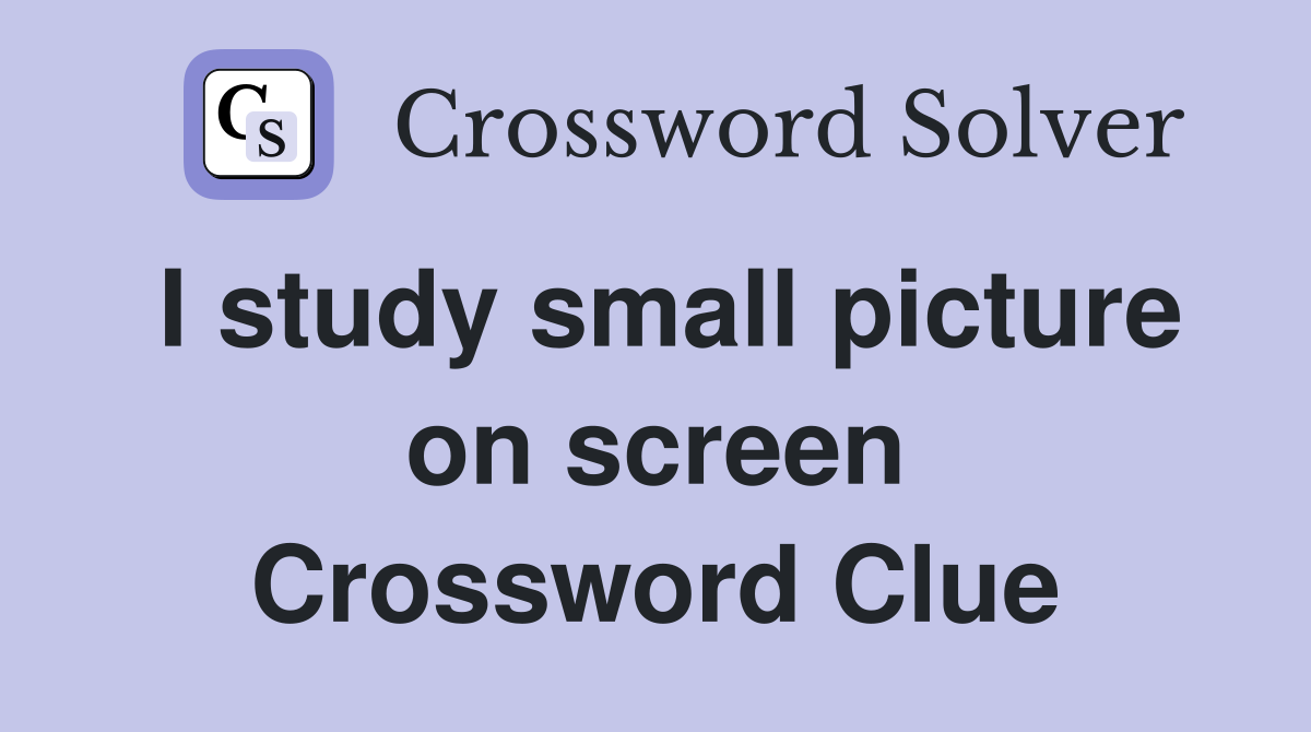 I study small picture on screen Crossword Clue