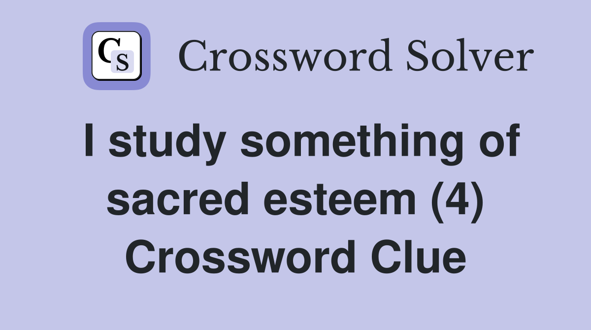 I study something of sacred esteem (4) Crossword Clue