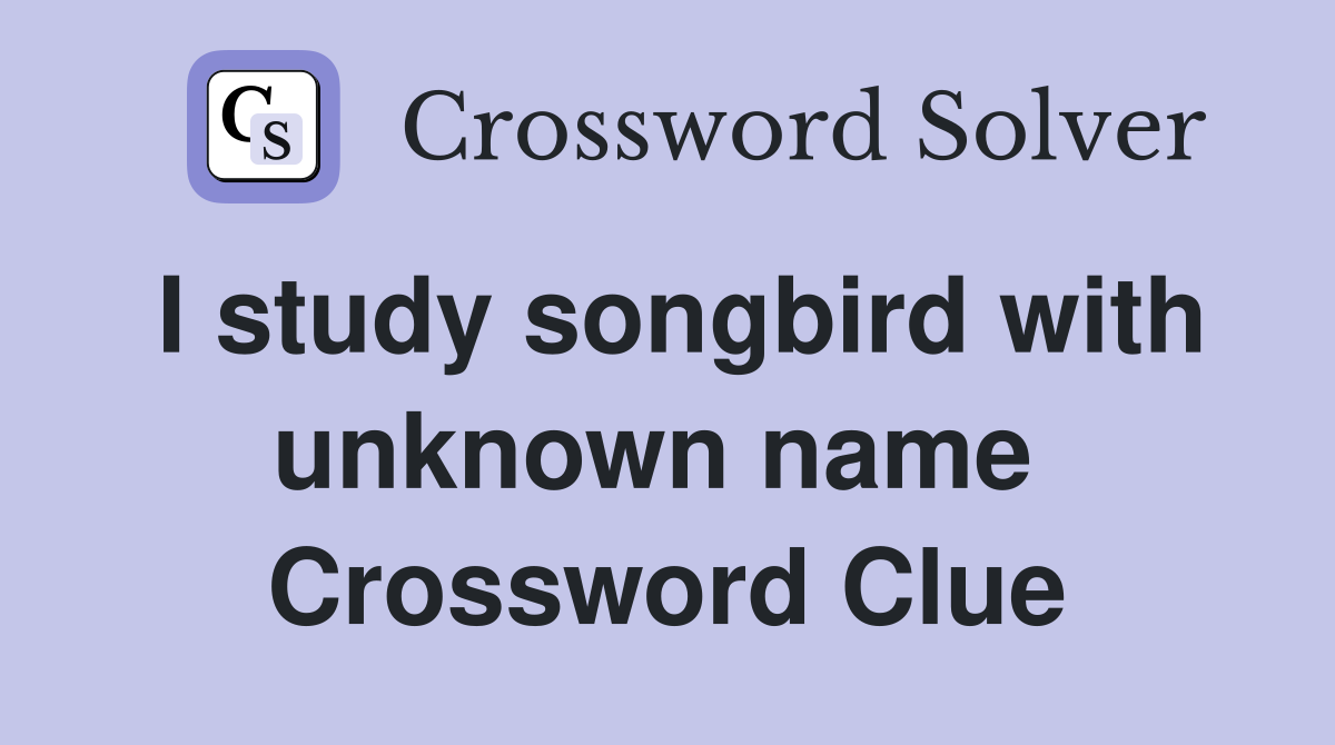 I study songbird with unknown name  Crossword Clue