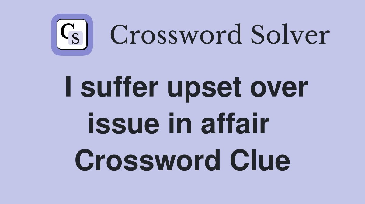 I suffer upset over issue in affair  Crossword Clue