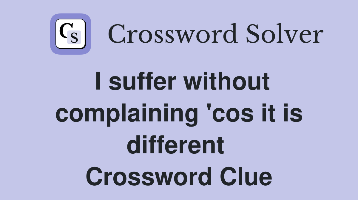 I suffer without complaining 'cos it is different  Crossword Clue