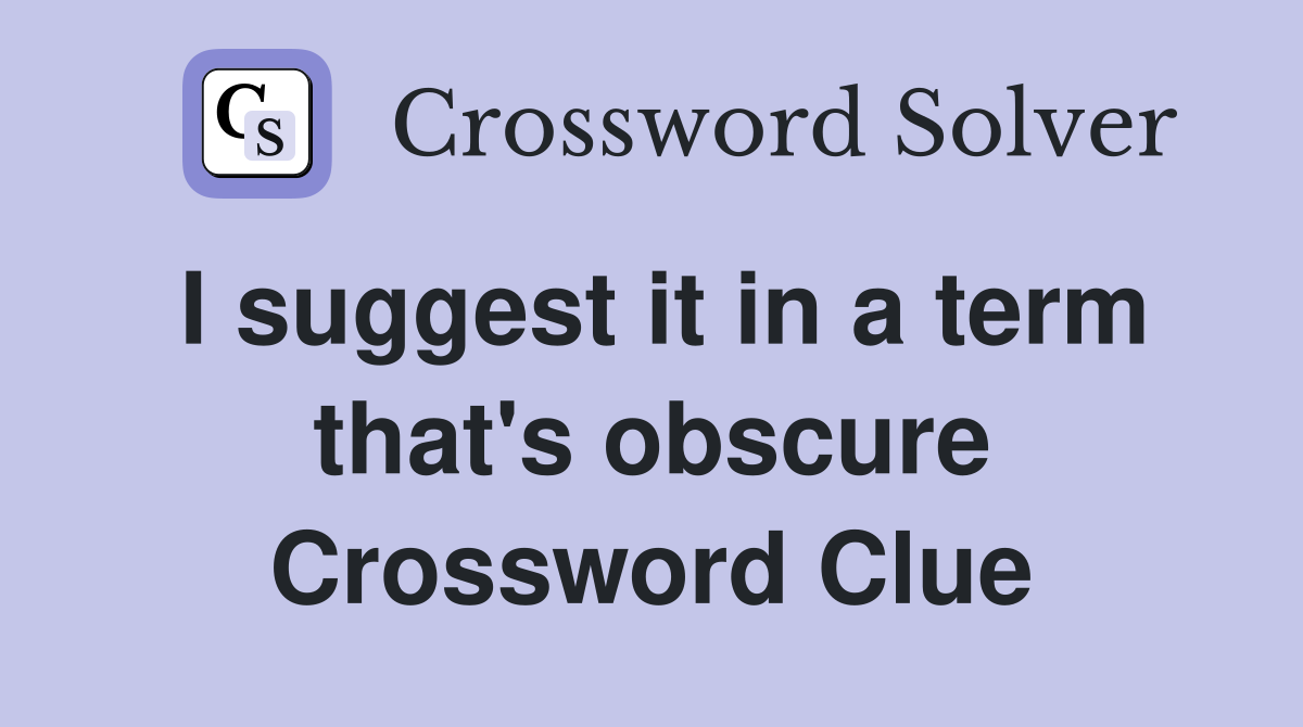 I suggest it in a term that's obscure Crossword Clue