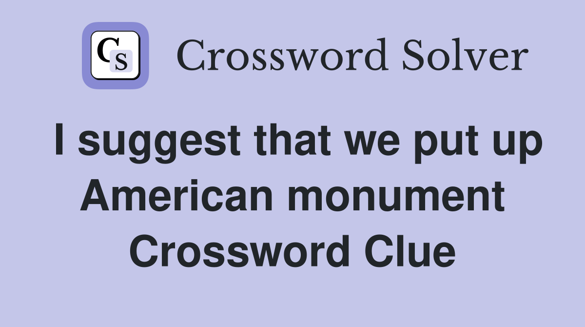 I suggest that we put up American monument Crossword Clue