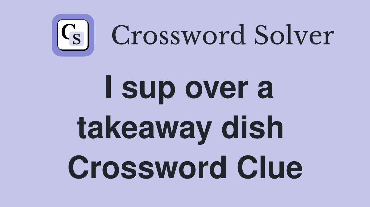 I sup over a takeaway dish  Crossword Clue