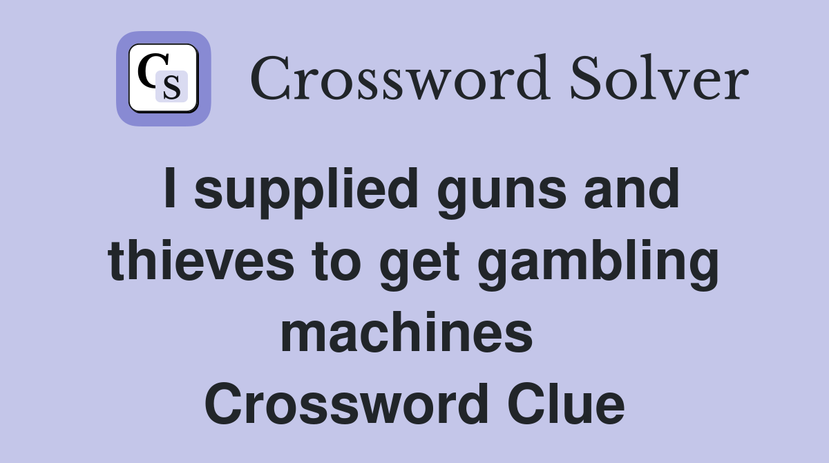 I supplied guns and thieves to get gambling machines  Crossword Clue