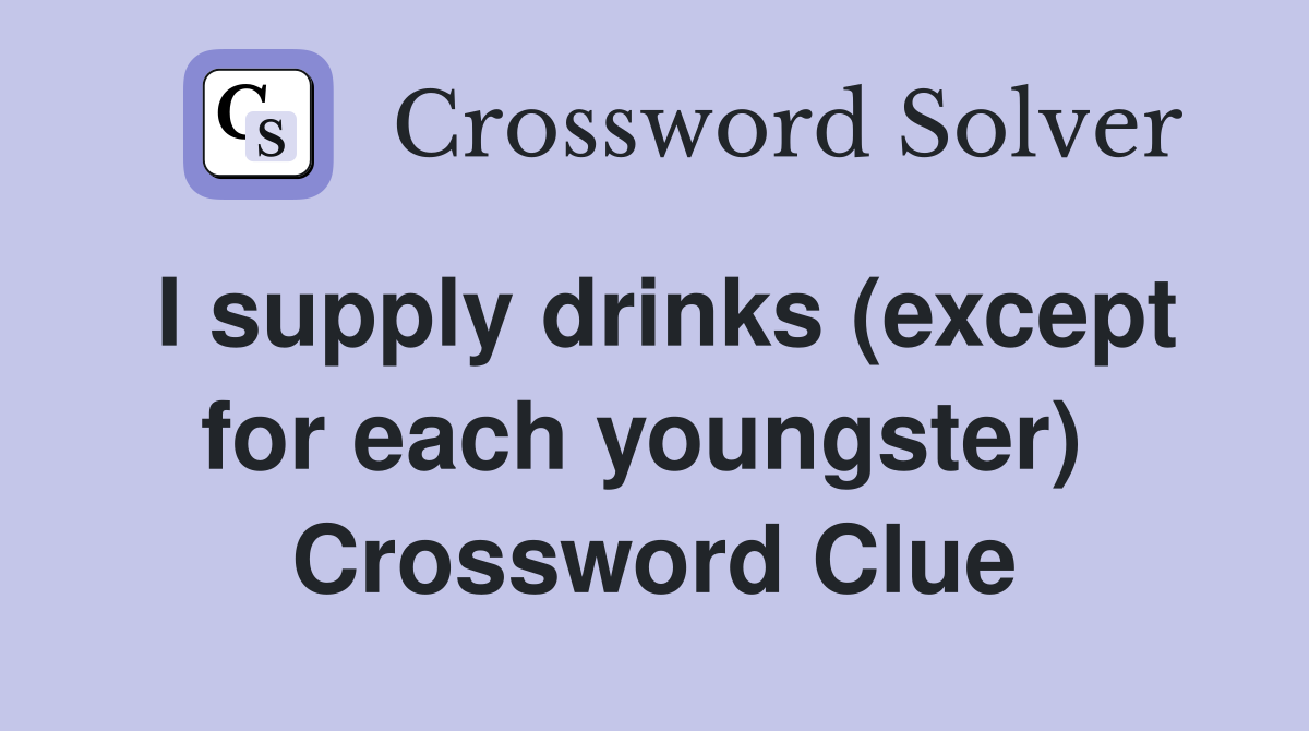 I supply drinks (except for each youngster)  Crossword Clue