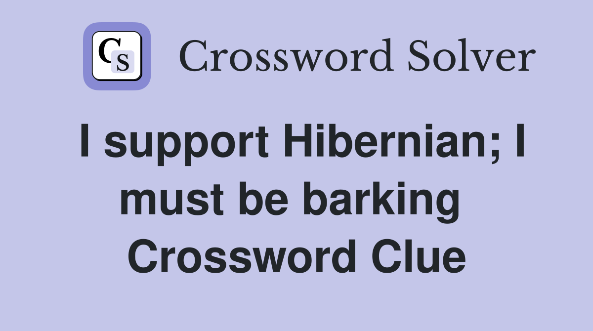 I support Hibernian; I must be barking  Crossword Clue