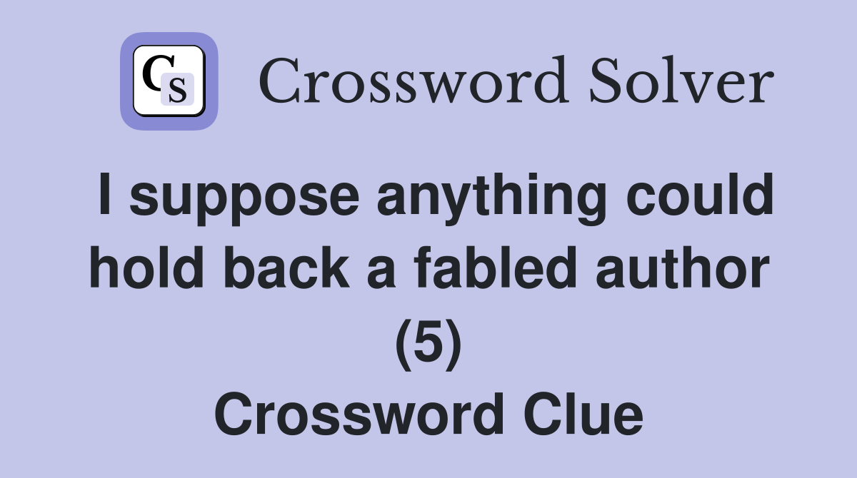 I suppose anything could hold back a fabled author (5) Crossword Clue