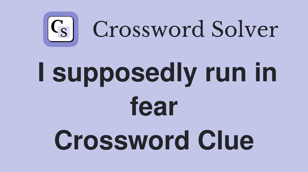 I supposedly run in fear Crossword Clue
