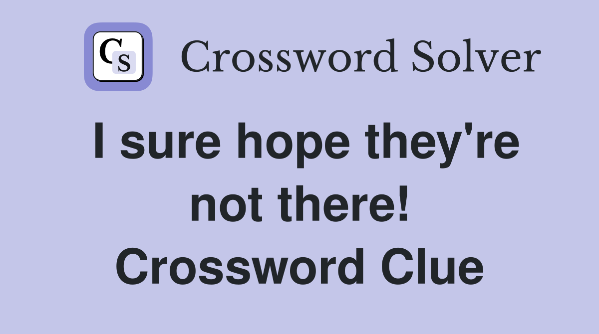 I sure hope they're not there! Crossword Clue
