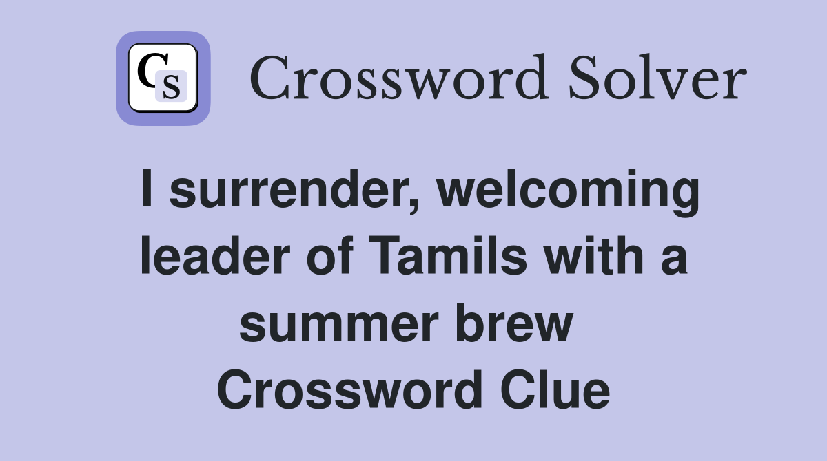 I surrender, welcoming leader of Tamils with a summer brew  Crossword Clue