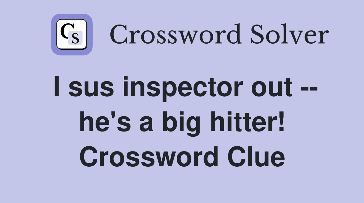 I sus inspector out -- he's a big hitter! Crossword Clue