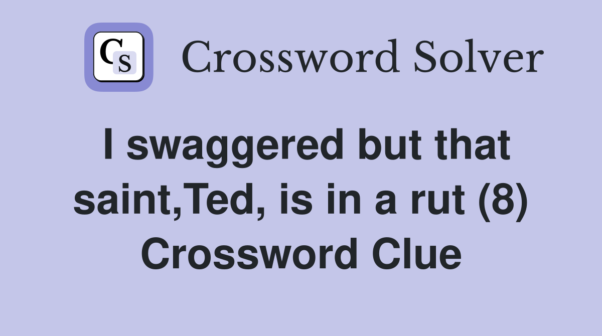 I swaggered but that saint,Ted, is in a rut (8) Crossword Clue