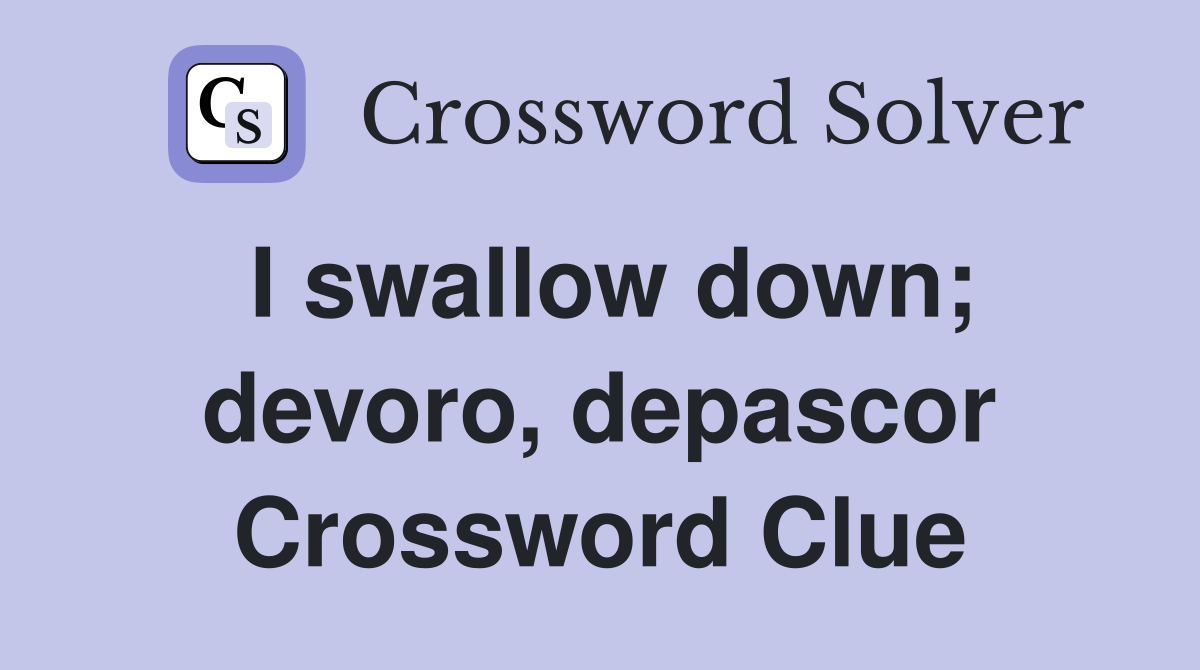 I swallow down; devoro, depascor Crossword Clue