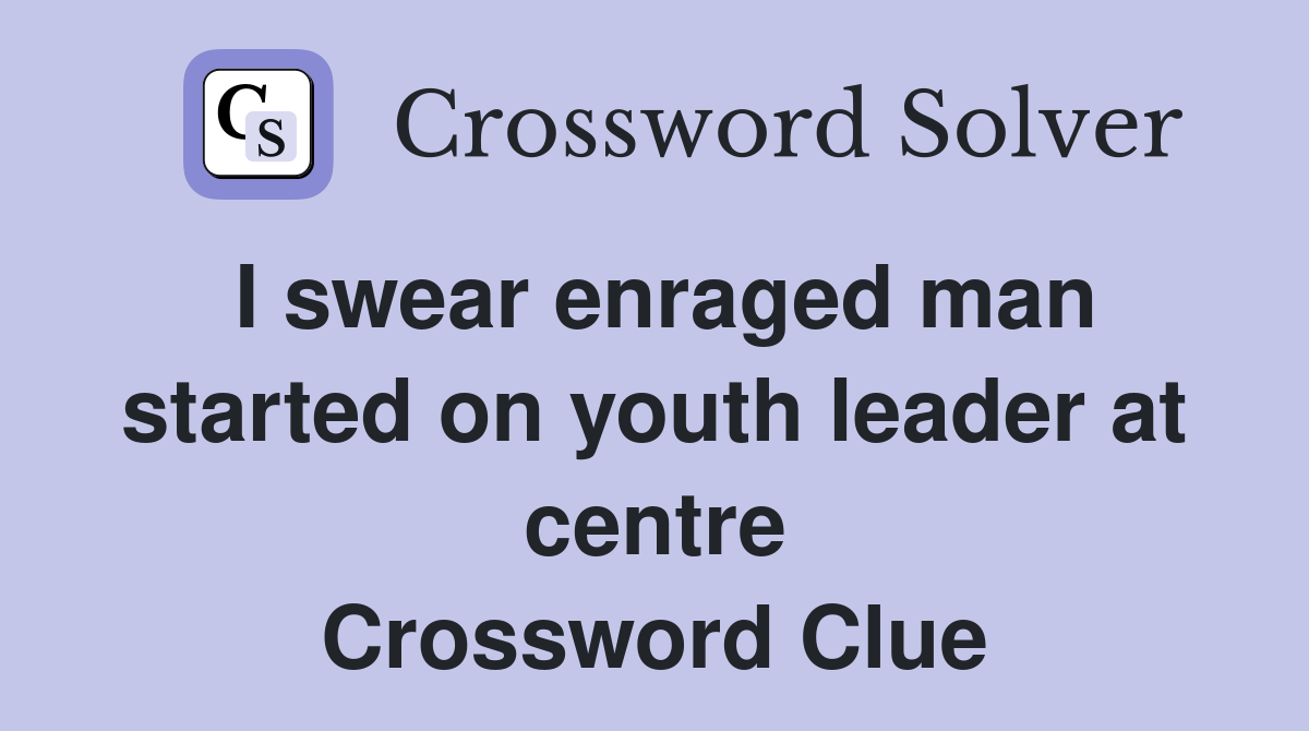I swear enraged man started on youth leader at centre Crossword Clue