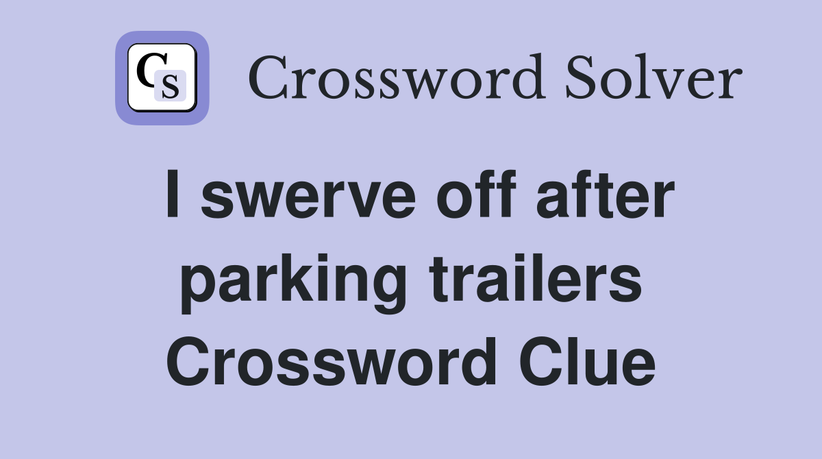 I swerve off after parking trailers Crossword Clue