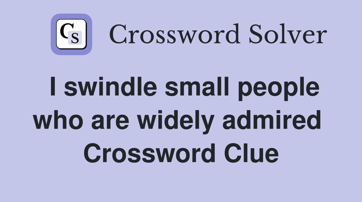 I swindle small people who are widely admired  Crossword Clue