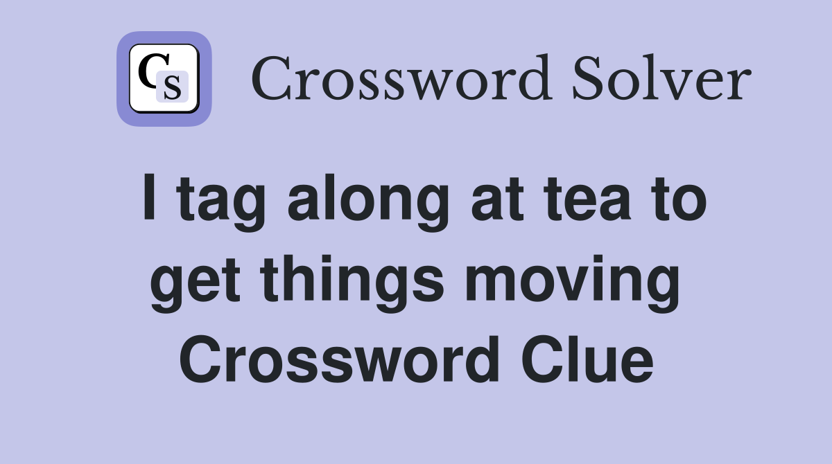 I tag along at tea to get things moving Crossword Clue