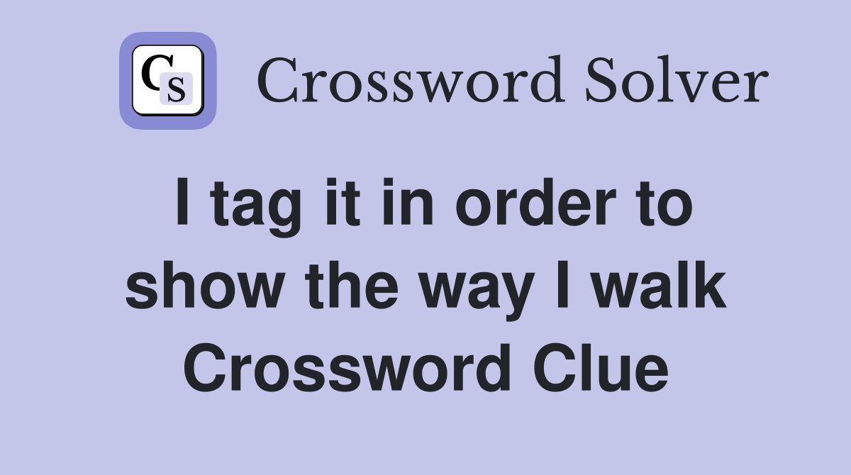 I tag it in order to show the way I walk Crossword Clue