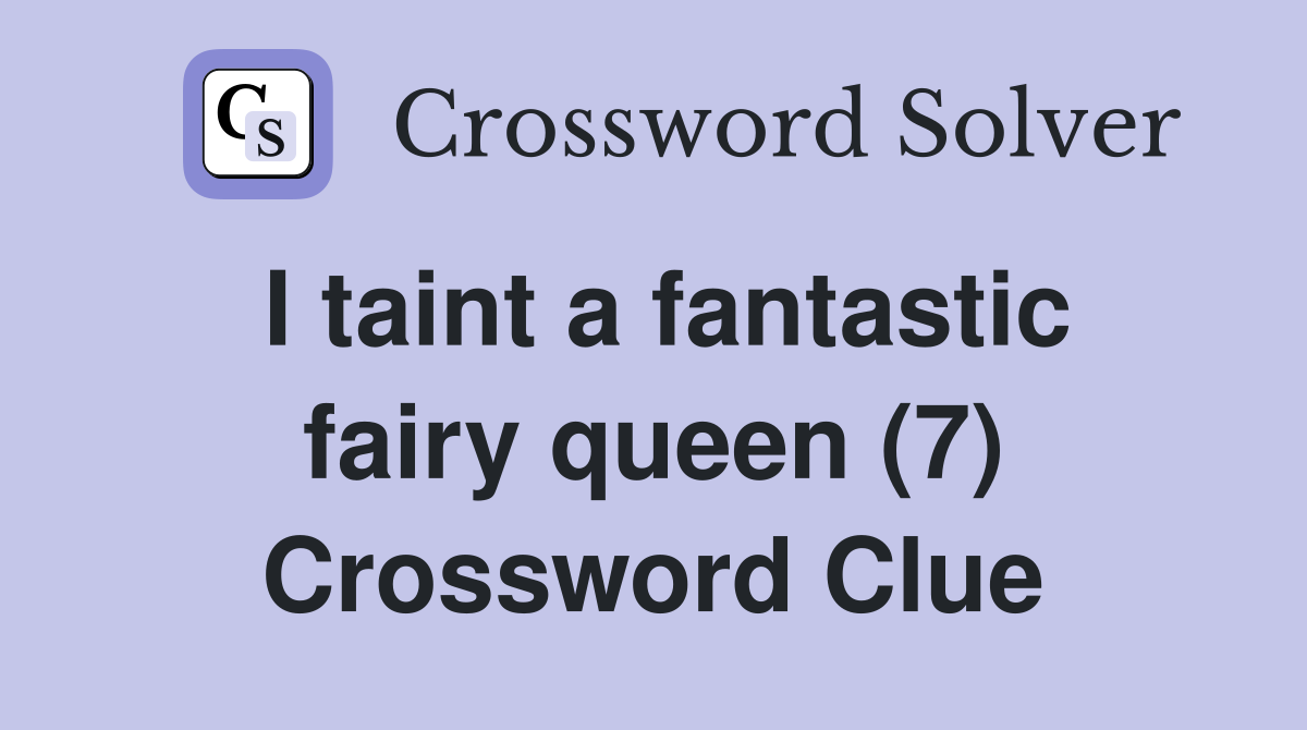 I taint a fantastic fairy queen (7) Crossword Clue