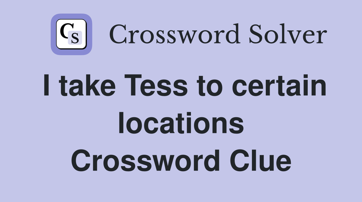 I take Tess to certain locations Crossword Clue