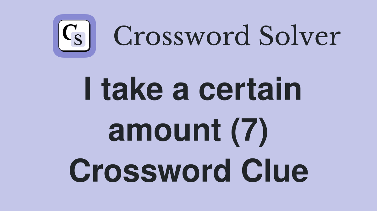 I take a certain amount (7) Crossword Clue