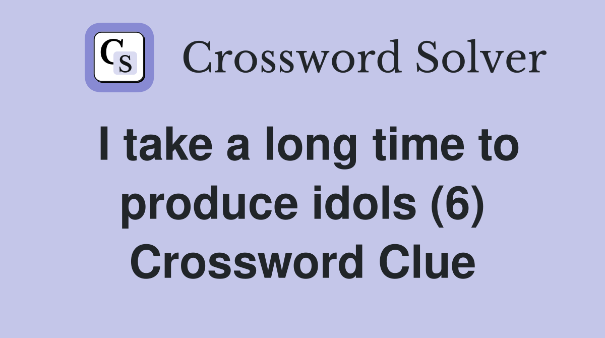 I take a long time to produce idols (6) Crossword Clue