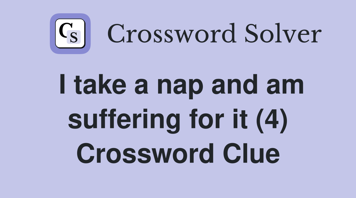 I take a nap and am suffering for it (4) Crossword Clue
