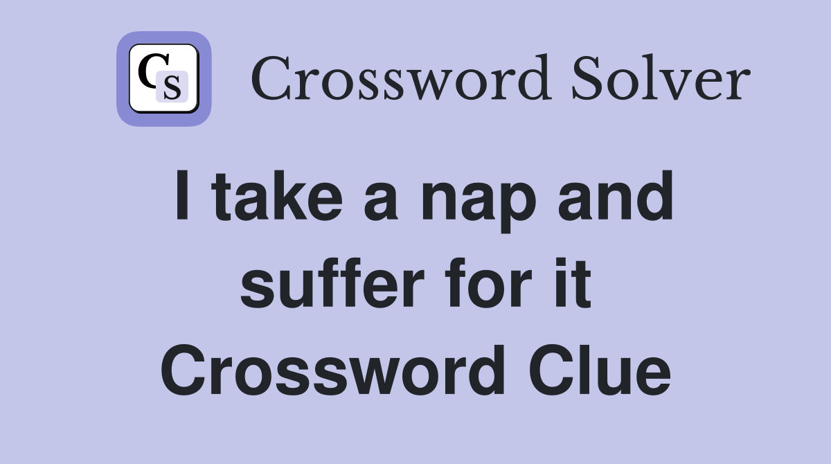 I take a nap and suffer for it Crossword Clue
