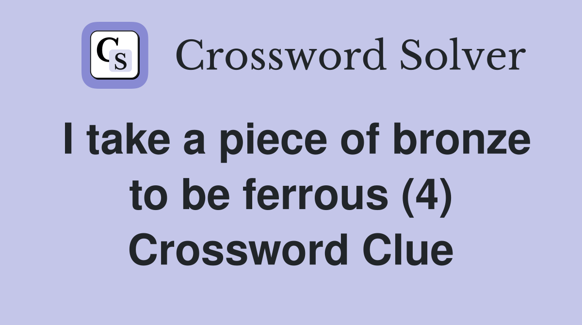 I take a piece of bronze to be ferrous (4) Crossword Clue