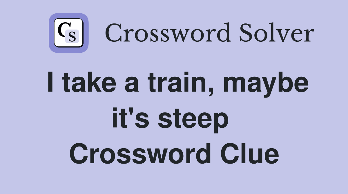 I take a train, maybe it's steep  Crossword Clue