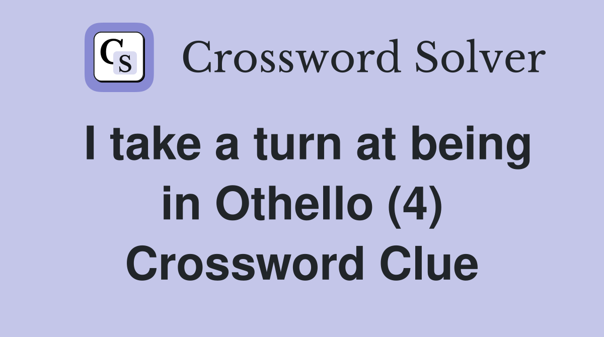 I take a turn at being in Othello (4) Crossword Clue