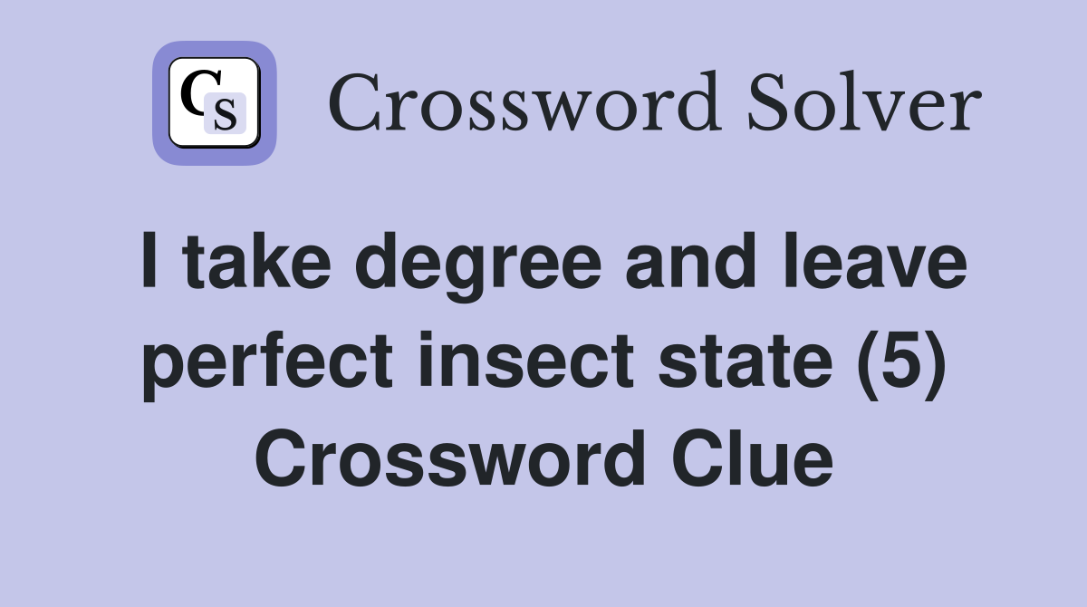 I take degree and leave perfect insect state (5) Crossword Clue