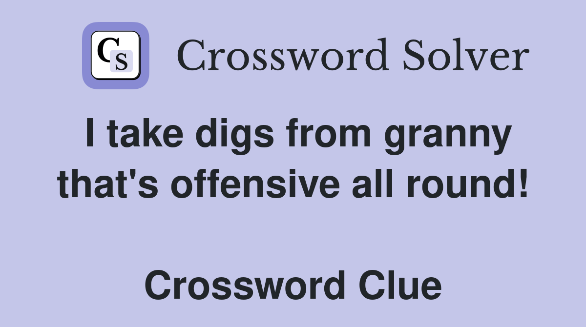 I take digs from granny that's offensive all round!  Crossword Clue